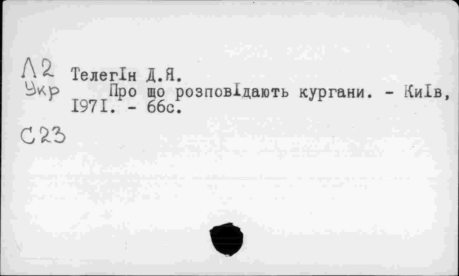 ﻿Телегін Д.Я.
? г Про що розповідають кургани. - Київ,